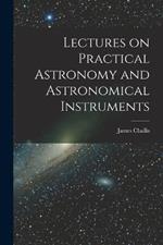 Lectures on Practical Astronomy and Astronomical Instruments