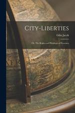 City-liberties: Or, The Rights and Privileges of Freemen