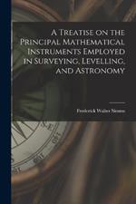 A Treatise on the Principal Mathematical Instruments Employed in Surveying, Levelling, and Astronomy