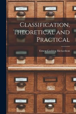 Classification, Theoretical and Practical - Ernest Cushing Richardson - cover