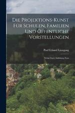 Die Projektions-kunst für Schulen, Familien und Öffentliche Vorstellungen: Nebst Einer Anleitung Zum