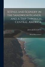 Scenes and Scenery in the Sandwich Islands, and a Trip Through Central America: Being Observations F