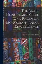 The Right Honourable Cecil John Rhodes, a Monograph and a Reminiscence