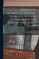 Memoir of Alexander Macomb, the Major General Commanding the Army of the United States