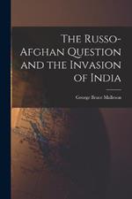 The Russo-Afghan Question and the Invasion of India