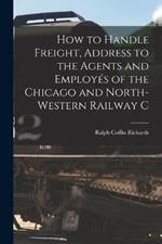 How to Handle Freight, Address to the Agents and Employes of the Chicago and North-Western Railway C