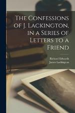 The Confessions of J. Lackington, in a Series of Letters to a Friend