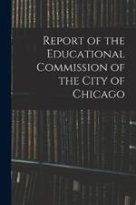 Report of the Educational Commission of the City of Chicago