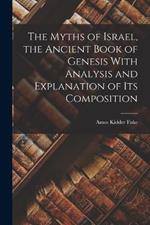 The Myths of Israel, the Ancient Book of Genesis With Analysis and Explanation of its Composition