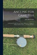 Angling for Game Fish: A Practical Treatise On the Various Methods of Angling for Salmon and Sea Trout ...: Grayling and Char