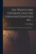 Die Wertlehre Thunen'S Und Die Grenznutzentheorie ...: Ein Beitrag Zur Lehre Vom Wert in Der Nationaloekonomie ...