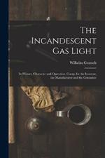 The Incandescent Gas Light: Its History, Character and Operation. Comp. for the Inventor, the Manufacturer and the Consumer