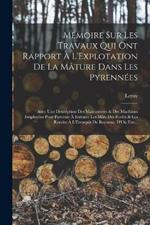 Memoire Sur Les Travaux Qui Ont Rapport A L'Explotation De La Mature Dans Les Pyrennees: Avec Une Description Des Manoeuvres & Des Machines Employees Pour Parvenir A Extraire Les Mats Des Forets & Les Rendre A L'Entrepot De Bayonne, D'Ou Ens...