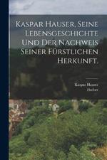 Kaspar Hauser, Seine Lebensgeschichte und der Nachweis seiner fürstlichen Herkunft.