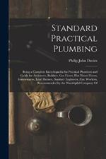 Standard Practical Plumbing: Being a Complete Encyclopaedia for Practical Plumbers and Guide for Architects, Builders, Gas Fitters, Hot Water Fitters, Ironmongers, Lead Burners, Sanitary Engineers, Zinc Workers, Recommended by the Worshipful Company Of