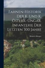 Fahnen-Historik Der K. Und K. OEsterr.-Ungar. Infanterie Der Letzten 300 Jahre