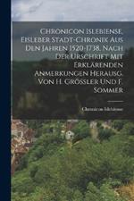 Chronicon Islebiense, Eisleber Stadt-Chronik Aus Den Jahren 1520-1738, Nach Der Urschrift Mit Erklärenden Anmerkungen Herausg. Von H. Grössler Und F. Sommer