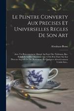 Le Peintre Converty Aux Precises Et Universelles Regles De Son Art: Avec Un Raisonnement Abrege Au Sujet Des Tableaux, Bas-Reliefs & Autres Ornemens Que L'On Peut Faire Sur Les Diverses Superficies Des Bastimens: Et Quelques Advertissemens Contre Les...