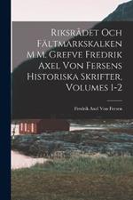 Riksrådet Och Fältmarkskalken M.M. Grefve Fredrik Axel Von Fersens Historiska Skrifter, Volumes 1-2