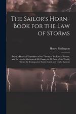 The Sailor's Horn-Book for the Law of Storms: Being a Practical Exposition of the Theory of the Law of Storms, and Its Uses to Mariners of All Classes, in All Parts of the World, Shewn by Transparent Storm Cards and Useful Lessons