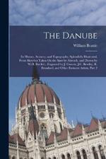 The Danube: Its History, Scenery, and Topography, Splendidly Illustrated, From Sketches Taken On the Spot by Abresch, and Drawn by W.H. Bartlett...Engraved by J. Cousen, J.C. Bentley, R. Brandard, and Other Eminent Artists, Part 2