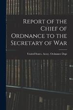 Report of the Chief of Ordnance to the Secretary of War