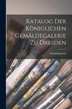 Katalog Der Königlichen Gemäldegalerie Zu Dresden