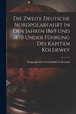 Die Zweite Deutsche Nordpolarfahrt in Den Jahren 1869 Und 1870 Under Fuhrung Des Kapitan Koldewey