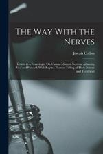 The Way With the Nerves: Letters to a Neurologist On Various Modern Nervous Ailments, Real and Fancied, With Replies Thereto Telling of Their Nature and Treatment