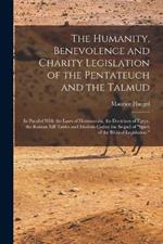 The Humanity, Benevolence and Charity Legislation of the Pentateuch and the Talmud: In Parallel With the Laws of Hammurabi, the Doctrines of Egypt, the Roman XII Tables and Modern Codes; the Sequel of 