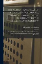 The Ancient Kalendar of the University of Oxford, From Documents of the Fourteenth to the Seventeenth Century: Together With Computus Manualis Ad Usum Oxoniensium, From C. Kyrfoth's Edition, Oxon., 1519-20 (With Seven Facsimiles)