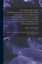 Tentamen Methodi Ostracologicæ, Sive Dispositio Naturalis Cochlidum Et Concharum in Suas Classes, Genera Et Species, Iconibus Singolorum Generum Aeri Incisis Illustrata: Accedit Lucubratiuncula De Formatione, Cremento Et Coloribus Testarum Quæ Sunt C