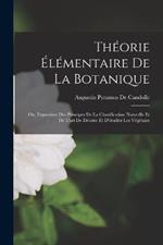 Théorie Élémentaire De La Botanique: Ou, Exposition Des Principes De La Classification Naturelle Et De L'art De Décrire Et D'étudier Les Végétaux