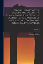 Gibbon's History of the Decline and Fall of the Roman Empire, Repr. With the Omission of All Passages of an Irreligious Or Immoral Tendency, by T. Bowdler; Volume 5