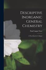 Descriptive Inorganic General Chemistry: A Text Book for Colleges