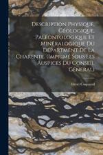 Description Physique, Geologique, Paleontologique Et Mineralogique Du Department De La Charente. (Imprime Sous Les Auspices Du Conseil General)