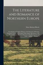 The Literature and Romance of Northern Europe: Constituting a Complete History of the Literature of Sweden, Denmark, Norway and Iceland, With Copious Specimens of the Most Celebrated Histories, Romances, Popular Legends and Tales ... Ballads ... Dramas, N