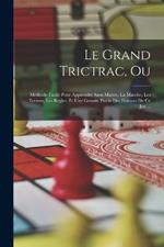 Le Grand Trictrac, Ou: Methode Facile Pour Apprendre Sans Maitre, La Marche, Les Termes, Les Regles, Et Une Grande Partie Des Finesses De Ce Jeu ...