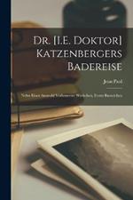 Dr. [I.E. Doktor] Katzenbergers Badereise: Nebst Einer Auswahl Verbesserter Werkchen, Erstes Baendchen