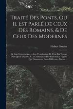 Traité Des Ponts, Ou Il Est Parlé De Ceux Des Romains, & De Ceux Des Modernes: De Leur Construction ... Avec L'explication De Tous Les Termes D'art Qu'on Emploie À La Construction Des Ponts & Les Figures Qui Démontrent Leurs Différentes Parties ...