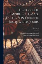 Histoire De L'empire Ottoman, Depuis Son Origine Jusqu'a Nos Jours; Volume 6