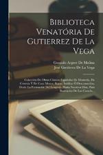 Biblioteca Venatoria De Gutierrez De La Vega: Coleccion De Obras Clasicas Espanolas De Monteria, De Cetreria Y De Caza Menor, Raras, Ineditas O Desconocidas, Desde La Formacion Del Lenguaje Hasta Nuestros Dias, Para Ilustracion De Los Cazado...