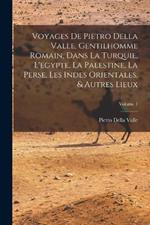 Voyages De Pietro Della Valle, Gentilhomme Romain, Dans La Turquie, L'egypte, La Palestine, La Perse, Les Indes Orientales, & Autres Lieux; Volume 1