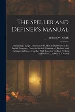 The Speller and Definer's Manual: Containing a Large Collection of the Most Useful Words in the English Language, Correctly Spelled, Pronounced, Defined, and Arranged in Classes Together With Rules for Spelling, Prefixes and Suffixes ... to Which Is Added