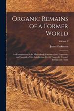 Organic Remains of a Former World: An Examination of the Mineralized Remains of the Vegetables and Animals of the Antediluvian World; Generally Termed Extraneous Fossils; Volume 2