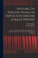 Histoire Du Théatre François Depuis Son Origine Jusqu'à Présent: Avee La Vie Des Plus Célébres Poëtes Dramatiques, Un Catalogue Exact De Leurs Piéces, & Des Notes Historiques & Critiques ...