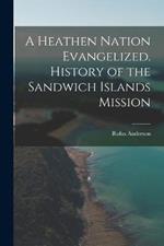 A Heathen Nation Evangelized. History of the Sandwich Islands Mission