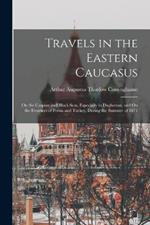 Travels in the Eastern Caucasus: On the Caspian and Black Seas, Especially in Daghestan, and On the Frontiers of Persia and Turkey, During the Summer of 1871