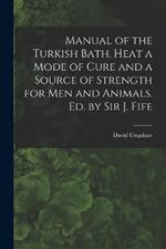 Manual of the Turkish Bath. Heat a Mode of Cure and a Source of Strength for Men and Animals. Ed. by Sir J. Fife