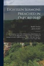 Eighteen Sermons Preached in Oxford 1640: Of Conversion, Unto God. of Redemption, & Justification, by Christ. by the Right Reverend James Usher, Late Bishop of Armagh in Ireland. Published by Jos: Crabb. Will: Ball. Tho: Lye. Ministers of the Gospel, Who